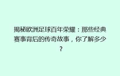 揭秘欧洲足球百年荣耀：那些经典赛事背后的传奇故事，你了解多少？
