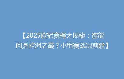 【2025欧冠赛程大揭秘：谁能问鼎欧洲之巅？小组赛战况前瞻】