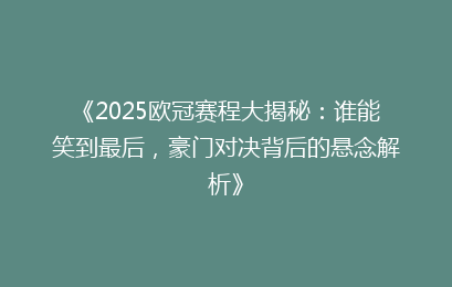 《2025欧冠赛程大揭秘：谁能笑到最后，豪门对决背后的悬念解析》
