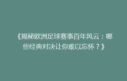 《揭秘欧洲足球赛事百年风云：哪些经典对决让你难以忘怀？》