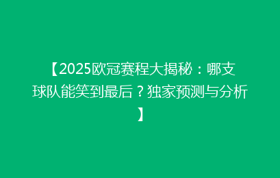 【2025欧冠赛程大揭秘:哪支球队能笑到最后?独家预测与分析】