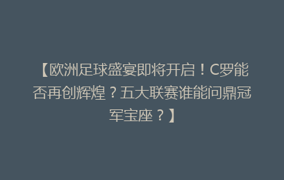 【欧洲足球盛宴即将开启！C罗能否再创辉煌？五大联赛谁能问鼎冠军宝座？】