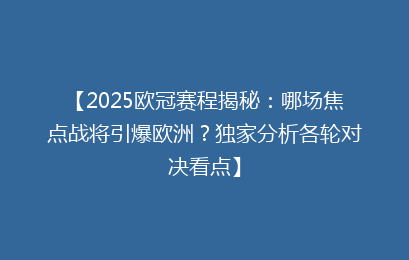 【2025欧冠赛程揭秘：哪场焦点战将引爆欧洲？独家分析各轮对决看点】