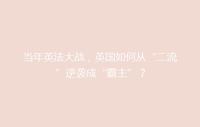 当年英法大战，英国如何从“二流”逆袭成“霸主”？