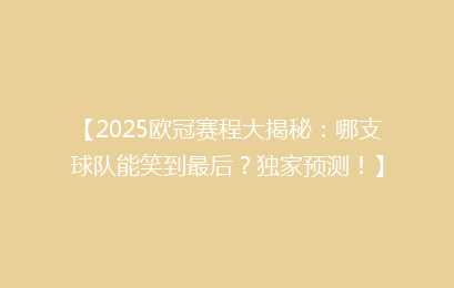 【2025欧冠赛程大揭秘：哪支球队能笑到最后？独家预测！】