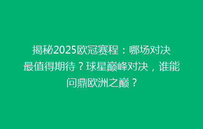 揭秘2025欧冠赛程：哪场对决最值得期待？球星巅峰对决，谁能问鼎欧洲之巅？