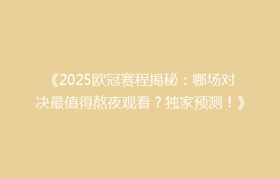 《2025欧冠赛程揭秘：哪场对决最值得熬夜观看？独家预测！》
