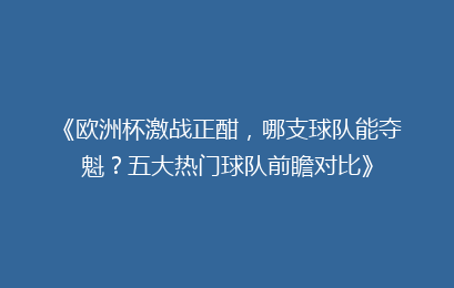 《欧洲杯激战正酣，哪支球队能夺魁？五大热门球队前瞻对比》