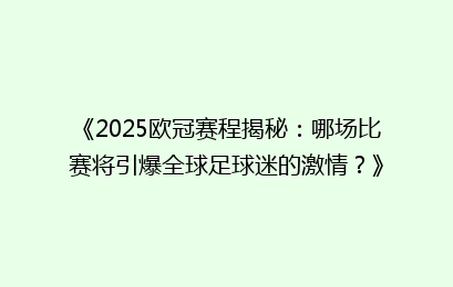 《2025欧冠赛程揭秘：哪场比赛将引爆全球足球迷的激情？》