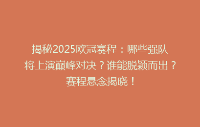 揭秘2025欧冠赛程：哪些强队将上演巅峰对决？谁能脱颖而出？赛程悬念揭晓！