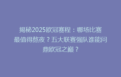 揭秘2025欧冠赛程：哪场比赛最值得熬夜？五大联赛强队谁能问鼎欧冠之巅？