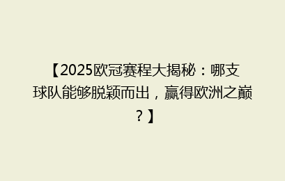 【2025欧冠赛程大揭秘:哪支球队能够脱颖而出,赢得欧洲之巅?】