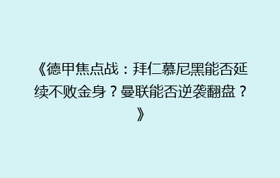 《德甲焦点战:拜仁慕尼黑能否延续不败金身?曼联能否逆袭翻盘?》