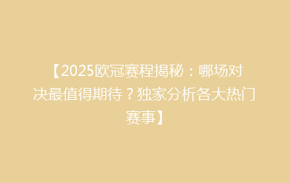 【2025欧冠赛程揭秘：哪场对决最值得期待？独家分析各大热门赛事】