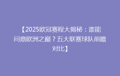 【2025欧冠赛程大揭秘：谁能问鼎欧洲之巅？五大联赛球队前瞻对比】