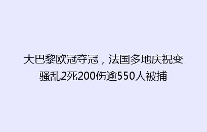 大巴黎欧冠夺冠,法国多地庆祝变骚乱2死200伤逾550人被捕