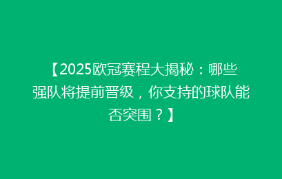 【2025欧冠赛程大揭秘：哪些强队将提前晋级，你支持的球队能否突围？】