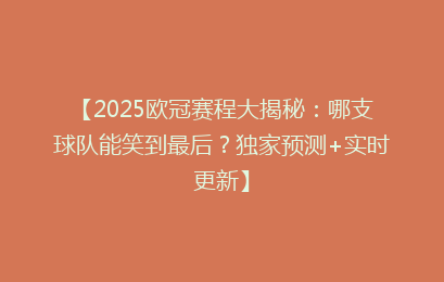 【2025欧冠赛程大揭秘：哪支球队能笑到最后？独家预测+实时更新】