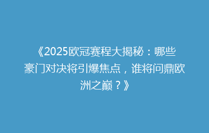 《2025欧冠赛程大揭秘：哪些豪门对决将引爆焦点，谁将问鼎欧洲之巅？》