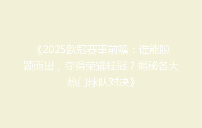 《2025欧冠赛事前瞻：谁能脱颖而出，夺得荣耀桂冠？揭秘各大热门球队对决》