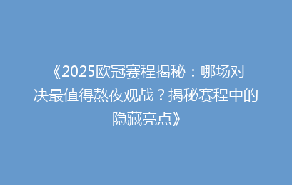《2025欧冠赛程揭秘：哪场对决最值得熬夜观战？揭秘赛程中的隐藏亮点》
