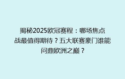 揭秘2025欧冠赛程：哪场焦点战最值得期待？五大联赛豪门谁能问鼎欧洲之巅？