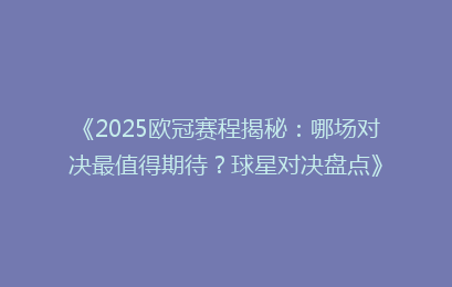 《2025欧冠赛程揭秘：哪场对决最值得期待？球星对决盘点》
