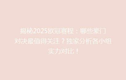 揭秘2025欧冠赛程：哪些豪门对决最值得关注？独家分析各小组实力对比！