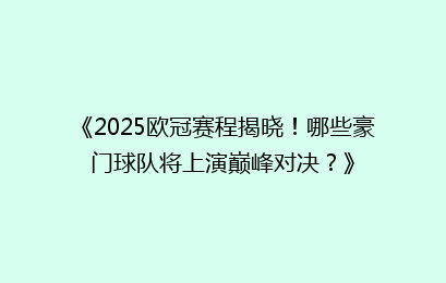 《2025欧冠赛程揭晓！哪些豪门球队将上演巅峰对决？》