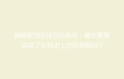 揭秘欧洲足球百年传奇：哪些赛事铸就了足球史上的经典瞬间？