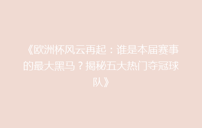 《欧洲杯风云再起：谁是本届赛事的最大黑马？揭秘五大热门夺冠球队》