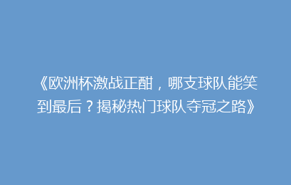 《欧洲杯激战正酣，哪支球队能笑到最后？揭秘热门球队夺冠之路》
