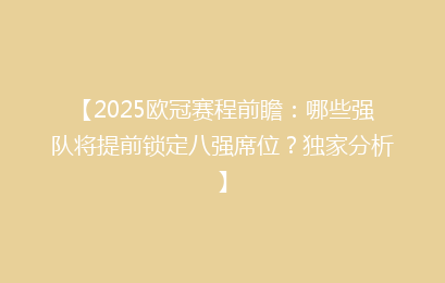 【2025欧冠赛程前瞻：哪些强队将提前锁定八强席位？独家分析】