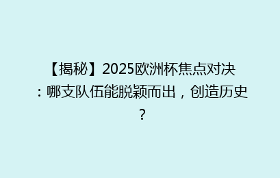 【揭秘】2025欧洲杯焦点对决：哪支队伍能脱颖而出，创造历史？