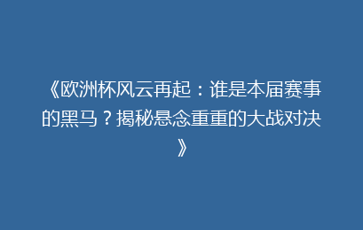 《欧洲杯风云再起：谁是本届赛事的黑马？揭秘悬念重重的大战对决》