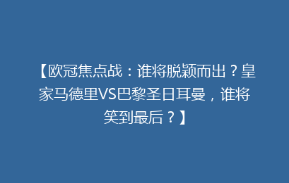 【欧冠焦点战：谁将脱颖而出？皇家马德里VS巴黎圣日耳曼，谁将笑到最后？】