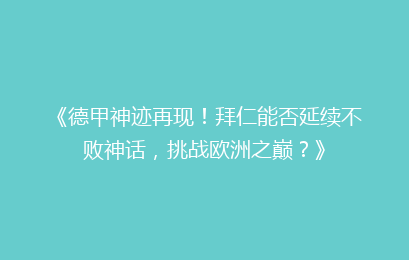 《德甲神迹再现！拜仁能否延续不败神话，挑战欧洲之巅？》