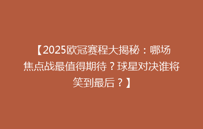 【2025欧冠赛程大揭秘：哪场焦点战最值得期待？球星对决谁将笑到最后？】