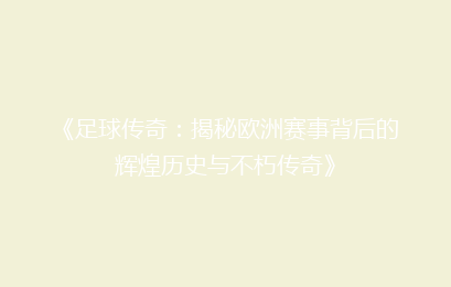 《足球传奇：揭秘欧洲赛事背后的辉煌历史与不朽传奇》