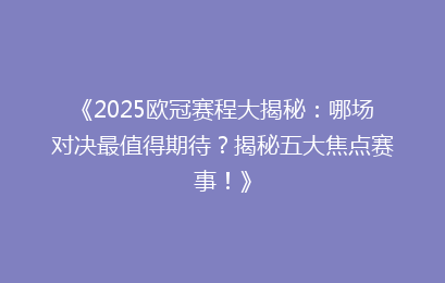 《2025欧冠赛程大揭秘：哪场对决最值得期待？揭秘五大焦点赛事！》