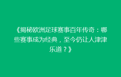 《揭秘欧洲足球赛事百年传奇：哪些赛事成为经典，至今仍让人津津乐道？》