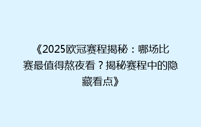 《2025欧冠赛程揭秘：哪场比赛最值得熬夜看？揭秘赛程中的隐藏看点》