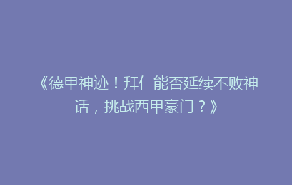 《德甲神迹！拜仁能否延续不败神话，挑战西甲豪门？》