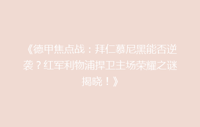 《德甲焦点战:拜仁慕尼黑能否逆袭?红军利物浦捍卫主场荣耀之谜揭晓!》