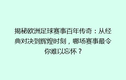 揭秘欧洲足球赛事百年传奇：从经典对决到辉煌时刻，哪场赛事最令你难以忘怀？