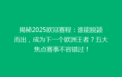 揭秘2025欧冠赛程：谁能脱颖而出，成为下一个欧洲王者？五大焦点赛事不容错过！