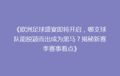 《欧洲足球盛宴即将开启，哪支球队能脱颖而出成为黑马？揭秘新赛季赛事看点》