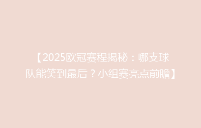 【2025欧冠赛程揭秘：哪支球队能笑到最后？小组赛亮点前瞻】