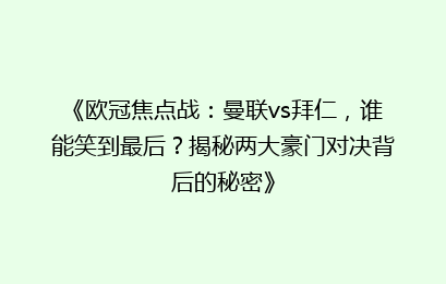 《欧冠焦点战：曼联vs拜仁，谁能笑到最后？揭秘两大豪门对决背后的秘密》