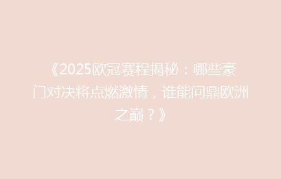 《2025欧冠赛程揭秘：哪些豪门对决将点燃激情，谁能问鼎欧洲之巅？》